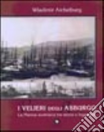 I velieri degli Asburgo. La marina austriaca tra storia e leggenda libro di Aichelburg Wladimir; Rasman S. (cur.)