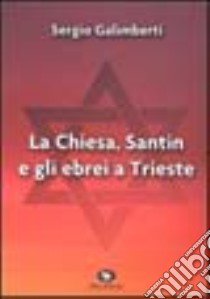 La Chiesa, Santin e gli ebrei a Trieste libro di Galimberti Sergio; Giovanella C. (cur.)