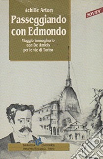 Passeggiando con Edmondo. Viaggio immaginario con De Amicis per le vie di Torino libro di Artom Achille