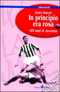 In principio era rosa: 100 anni di Juventus libro di Bianchi Dante