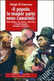 Il popolo, la magior parte sono camuristi. Diario militare e di cost ume (1860-1870) di Antonio Quaglia, bersagliere piemontese libro di Di Francesco Giorgio