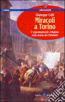 Miracoli a Torino. Il soprannaturale religioso nella storia del Piemonte libro di Colli Giuseppe