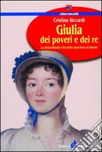 Giulia dei poveri e dei re. La straordinaria vita della marchesa di Barolo libro di Siccardi Cristina