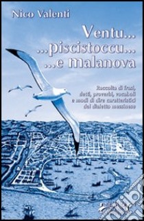 Ventu... piscistoccu... e Malanova. Raccolta di frasi, detti, proverbi, vocaboli e modi di dire caratteristici del dialetto messinese libro di Valenti Nico