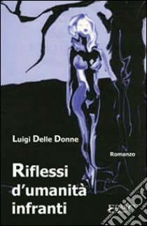 Riflessi d'umanità infranti libro di Delle Donne Luigi