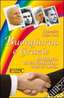 Buongiorno e grazie. Biografia di un politico non in linea libro di Delle Curti Domenico