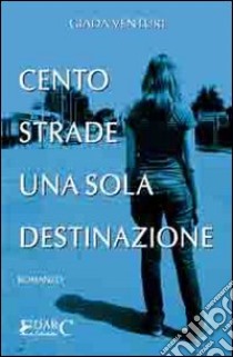 Cento strade, una sola destinazione libro di Venturi Giada