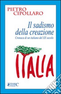 IL sadismo della creazione. Cronaca di un italiano del XX secolo libro di Cipollaro Pietro