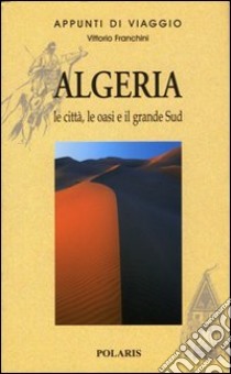 Algeria. Le città, le oasi e il grande Sud. Vol. 1 libro di Franchini Vittorio