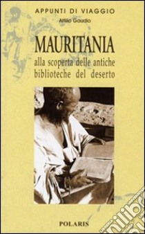 Mauritania. Alla scoperta delle antiche biblioteche del deserto libro di Gaudio Attilio