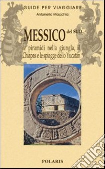 Messico del sud. Le piramidi nella giungla, il Chiapas e le spiagge dello Yucatan. Vol. 2 libro di Macchia Antonella