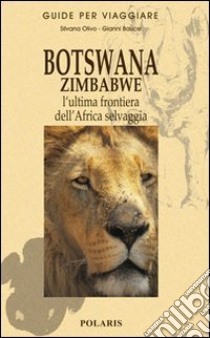 Botswana e Zimbabwe. L'ultima frontiera dell'Africa selvaggia libro di Bauce Gianni; Olivo Silvana