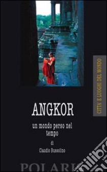 Angkor. Un mondo perso nel tempo libro di Bussolino Claudio