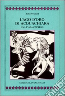 L'ago d'oro di Acquachiara. Una fiaba caprese libro di Arixi Biagio