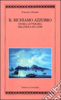 Il richiamo azzurro. Storia letteraria dell'isola di Capri libro di Durante Francesco