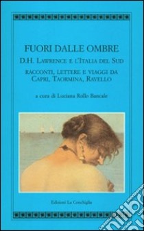 Fuori dalle ombre. D. H. Lawrence e l'Italia del sud. Racconti, lettere e viaggi da Capri, Taormina, Ravello libro di Rollo Bancale L. (cur.)