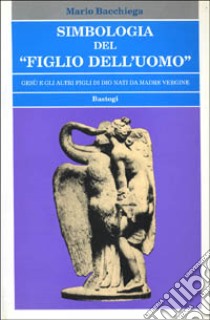 Simbologia del «Figlio dell'uomo». Gesù e gli altri figli di Dio nati da madre vergine libro di Bacchiega Mario