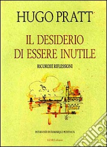 Il desiderio di essere inutile. Ricordi e riflessioni libro di Pratt Hugo