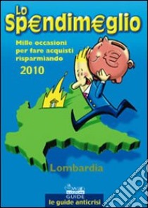 Lo Spendimeglio. Mille occasioni per fare acquisti risparmiando. Lombardia 2010 libro