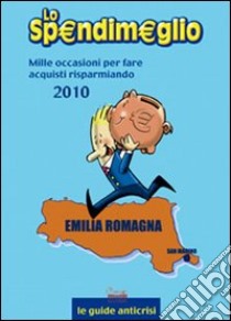 Lo Spendimeglio. Mille occasioni per fare acquisti risparmiando. Emilia Romagna 2010 libro