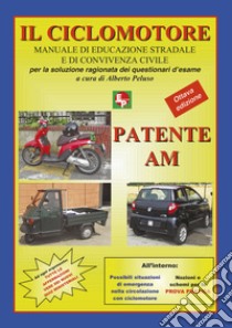 Patente AM. Il ciclomotore. Manuale di educazione stradale e di convivenza civile per la soluzione ragionata dei questionari d'esame libro di Peluso A. (cur.)