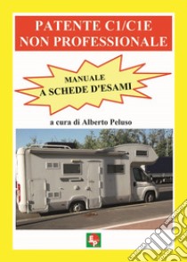 Patente C1/C1E non professionale. Manuale a schede d'esami libro di Peluso A. (cur.)