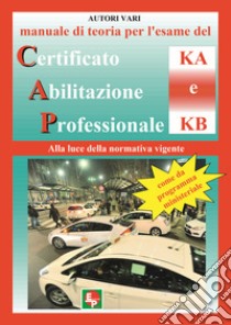 Manuale di teoria per l'esame di teoria del certificato di abilitazione professionale del tipo KA e KB. Alla luce della normativa vigente come da programma ministeriale libro