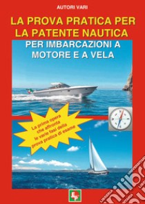 La prova pratica per la patente nautica per imbarcazioni a motore e a vela libro