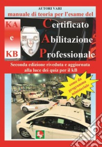 Manuale di teoria per l'esame di teoria del certificato di abilitazione professionale del tipo KA e KB. Come da programma ministeriale. Seconda edizione riveduta e aggiornata alla luce dei quiz per il KB libro