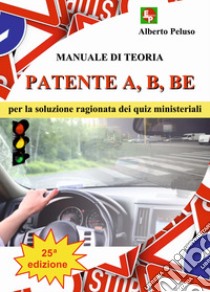 Patente A, B, BE. Manuale di teoria per la soluzione ragionata dei quiz ministeriali libro di Peluso Alberto