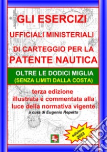 Gli Esercizi ufficiali ministeriali di carteggio per la patente nautica oltre le dodici miglia (senza limiti dalla costa) libro di Repetto E. (cur.)