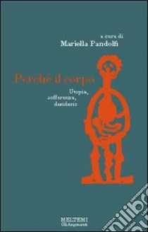 Perché il corpo. Utopia, sofferenza, desiderio libro di Pandolfi M. (cur.)