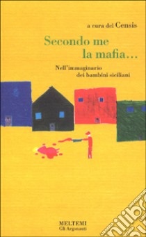 Secondo me, la mafia... L'immaginario dei bambini siciliani libro di Sapienza Rosario; Manna Elisa; CENSIS (cur.)