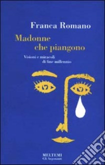 Madonne che piangono. Miracoli e visioni di fine millennio libro di Romano Franca