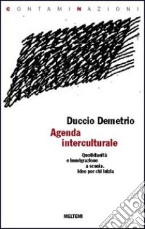 Agenda interculturale. Quotidianità e immigrazione a scuola. Idee per chi inizia libro di Demetrio Duccio