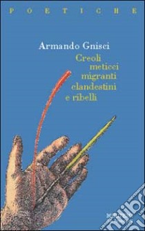 Creoli, meticci, migranti, clandestini e ribelli libro di Gnisci Armando