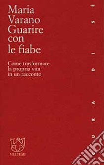 Guarire con le fiabe. Come trasformare la propria vita in un racconto libro di Varano Maria