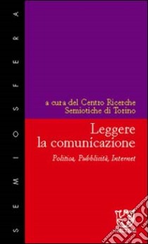 Leggere la comunicazione. Politica, pubblicità, Internet libro di Centro ricerche semiotiche, Torino (cur.)