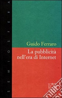 La pubblicità nell'era di Internet libro di Ferraro Guido