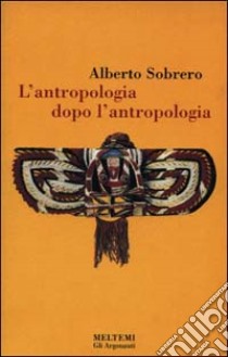 L'antropologia dopo l'antropologia libro di Sobrero Alberto M.