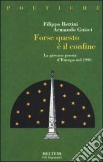 Forse, questo è il confine. La giovane poesia d'Europa nel 1998 libro di Gnisci Armando; Bettini Filippo