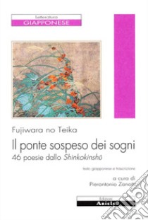 Il ponte sospeso dei sogni. 46 poesie dallo Shinkokinshu libro di Fujiwara Teika; Zanotti P. (cur.)