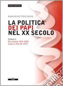 La politica dei papi nel XX sec.. Vol. 1: Da Leone XIII (1878) a Pio XI (1939) libro di Deschner Karlheinz