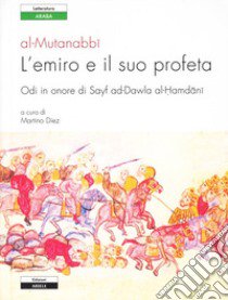 L'emiro e il suo profeta. Odi in onore di Sayf ad-Dawla al-Hamdani. Testo originale a fronte libro di Al-Mutanabbi; Diez M. (cur.)