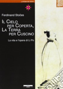 Il cielo per coperta, la terra per cuscino. Vita e opere di Li Po libro di Stoces Ferdinand