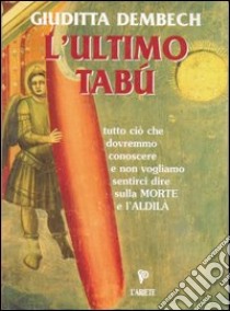 L'ultimo tabù. Tutto ciò che dovremmo conoscere sulla morte e l'aldilà libro di Dembech Giuditta