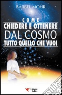 Come chiedere e ottenere dal cosmo tutto quello che vuoi. Il sole giace ai tuoi piedi e le stelle ti cadono in grembo libro di Mohr Barbel; Pivi A. (cur.)