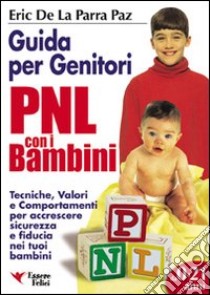 PNL per bambini. Guida per genitori. Tecniche per accrescere sicurezza e fiducia nei tuoi bambini libro di De La Parra Paz Eric