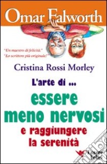 L'arte di... essere meno nervosi e raggiungere la serenità libro di Falworth Omar; Rossi Morley Cristina