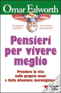 Pensieri per vivere meglio. Prendere la vita nelle proprie mani per farla diventare meravigliosa libro di Falworth Omar